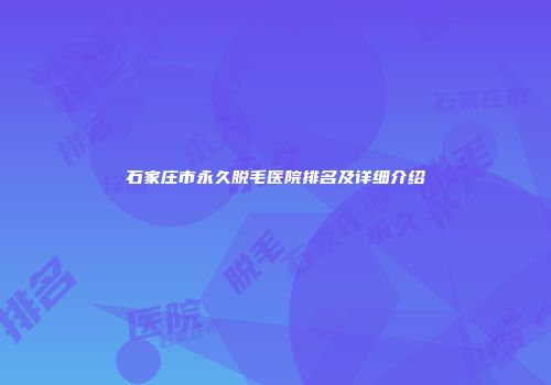 石家庄市永久脱毛医院排名及详细介绍