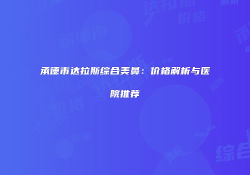 承德市达拉斯综合美鼻：价格解析与医院推荐