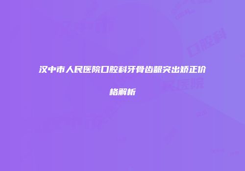 汉中市人民医院口腔科牙骨齿龈突出矫正价格解析