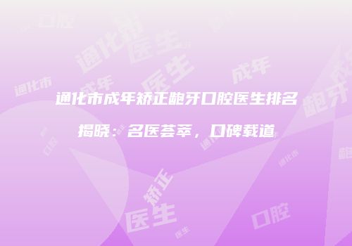 通化市成年矫正龅牙口腔医生排名揭晓：名医荟萃，口碑载道