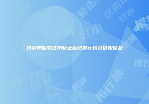 济南市睑裂过小矫正医院排行榜及价格信息