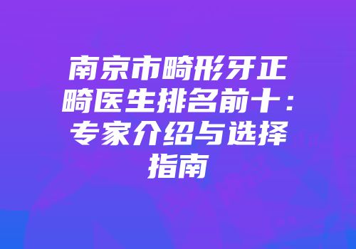 南京市畸形牙正畸医生排名前十：专家介绍与选择指南