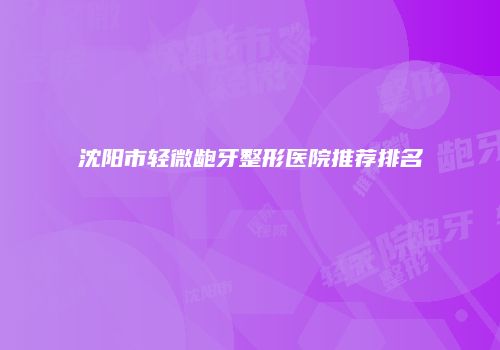 沈阳市轻微龅牙整形医院推荐排名