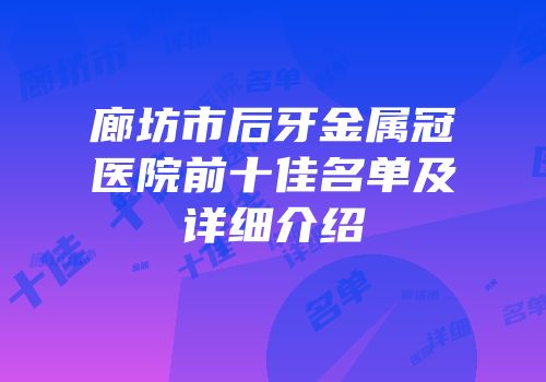 廊坊市后牙金属冠医院前十佳名单及详细介绍