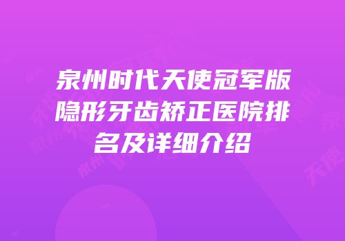 泉州时代天使冠军版隐形牙齿矫正医院排名及详细介绍