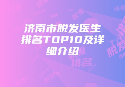 济南市脱发医生排名TOP10及详细介绍