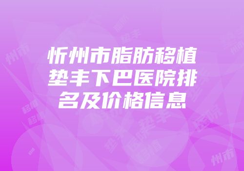 忻州市脂肪移植垫丰下巴医院排名及价格信息