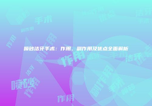 喷砂洁牙手术：作用、副作用及优点全面解析