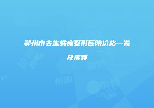 鄂州市去蜘蛛痣整形医院价格一览及推荐