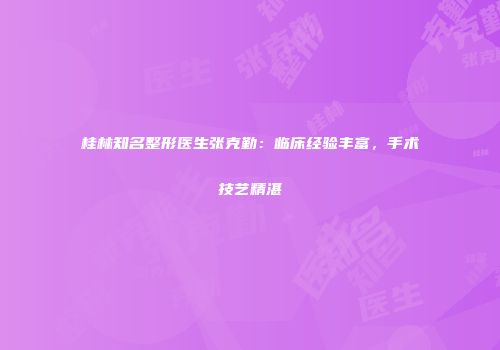 桂林知名整形医生张克勤：临床经验丰富，手术技艺精湛