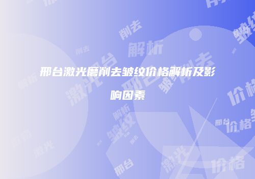 邢台激光磨削去皱纹价格解析及影响因素