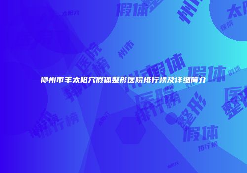 柳州市丰太阳穴假体整形医院排行榜及详细简介
