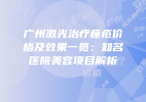 广州激光治疗痤疮价格及效果一览：知名医院美容项目解析