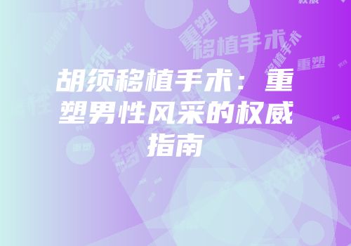 胡须移植手术：重塑男性风采的权威指南