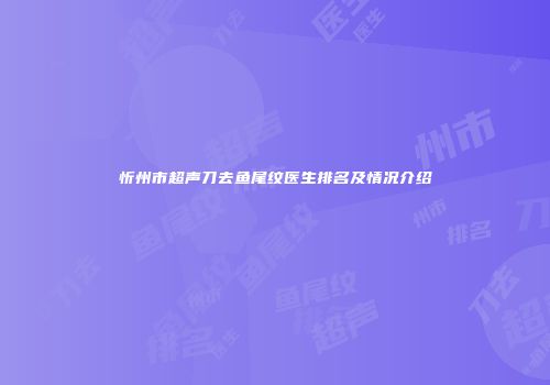 忻州市超声刀去鱼尾纹医生排名及情况介绍