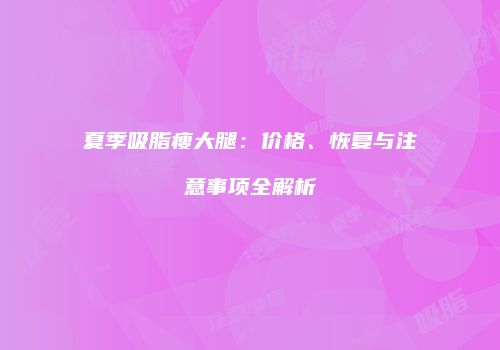 夏季吸脂瘦大腿：价格、恢复与注意事项全解析