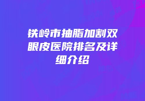 铁岭市抽脂加割双眼皮医院排名及详细介绍
