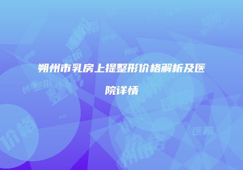 朔州市乳房上提整形价格解析及医院详情