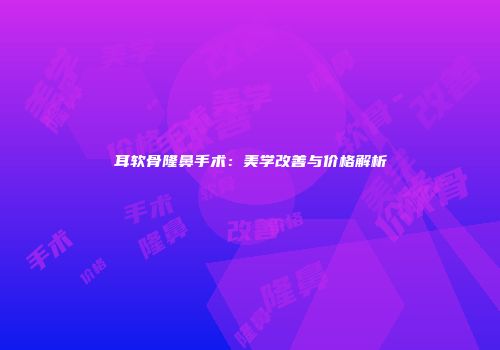 耳软骨隆鼻手术：美学改善与价格解析