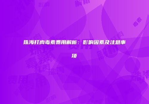 珠海打肉毒素费用解析：影响因素及注意事项