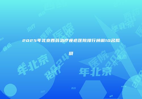 2025年北京西药治疗痤疮医院排行榜前10名揭晓