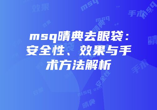 msq晴典去眼袋：安全性、效果与手术方法解析