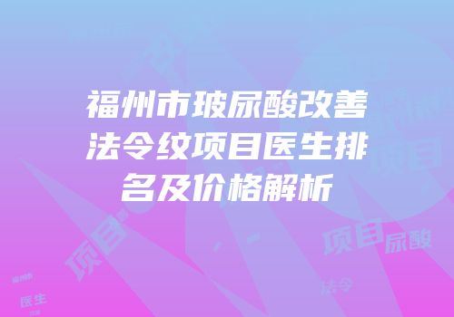 福州市玻尿酸改善法令纹项目医生排名及价格解析