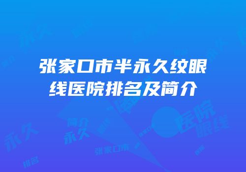 张家口市半永久纹眼线医院排名及简介