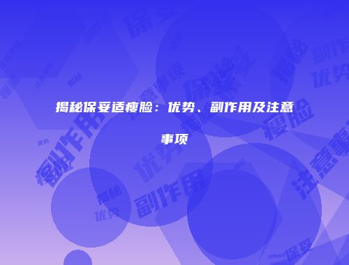 揭秘保妥适瘦脸：优势、副作用及注意事项
