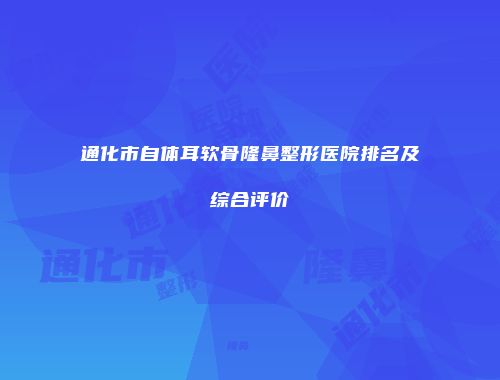 通化市自体耳软骨隆鼻整形医院排名及综合评价