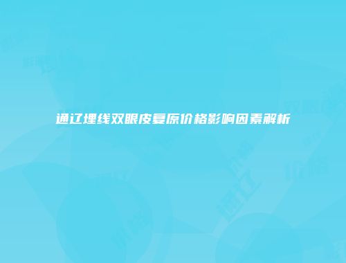 通辽埋线双眼皮复原价格影响因素解析