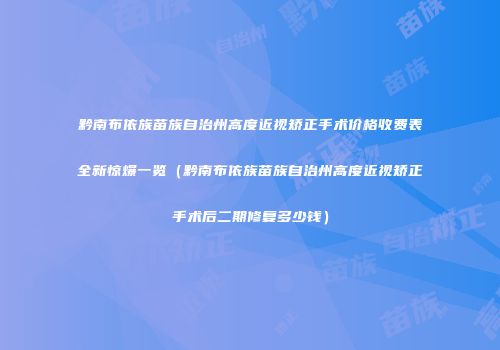 黔南布依族苗族自治州高度近视矫正手术价格收费表全新惊爆一览（黔南布依族苗族自治州高度近视矫正手术后二期修复多少钱）