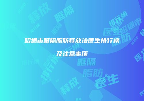 昭通市眶隔脂肪释放法医生排行榜及注意事项