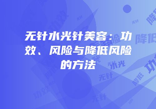 无针水光针美容：功效、风险与降低风险的方法