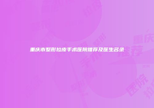 重庆市整形拉皮手术医院推荐及医生名录