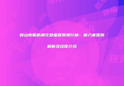 鞍山市脂肪填充卧蚕医院排行榜：前八家医院解析及名医介绍