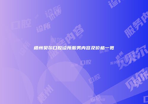梧州贝尔口腔诊所服务内容及价格一览