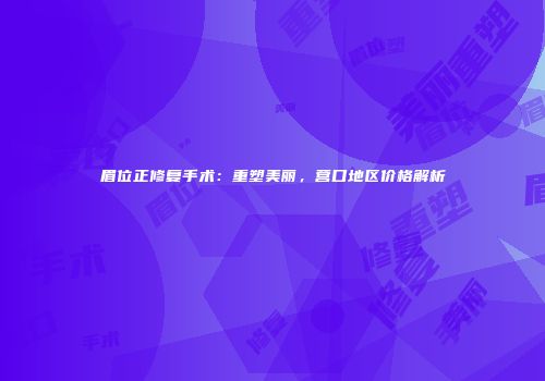 眉位正修复手术：重塑美丽，营口地区价格解析