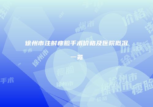 徐州市注射瘦脸手术价格及医院概况一览