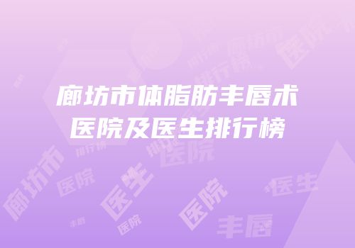 廊坊市体脂肪丰唇术医院及医生排行榜