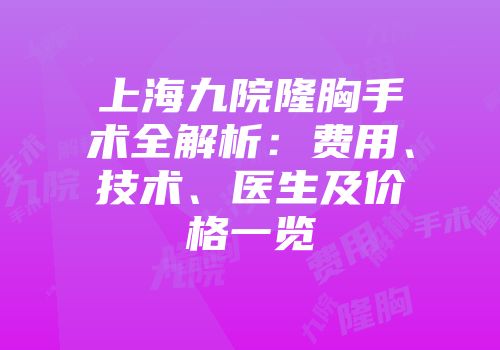 上海九院隆胸手术全解析：费用、技术、医生及价格一览