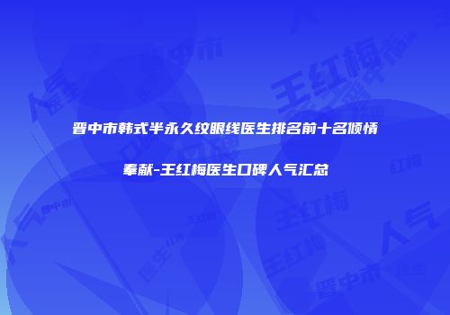 晋中市韩式半永久纹眼线医生排名前十名倾情奉献-王红梅医生口碑人气汇总