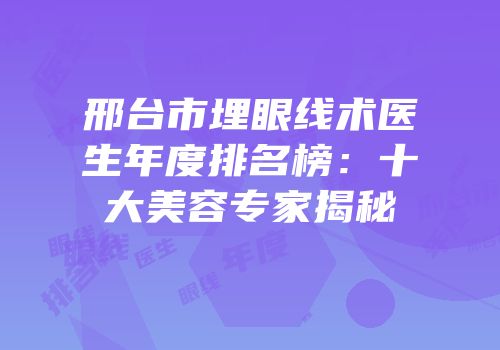 邢台市埋眼线术医生年度排名榜：十大美容专家揭秘