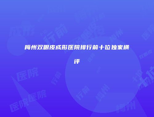 梅州双眼皮成形医院排行前十位独家横评