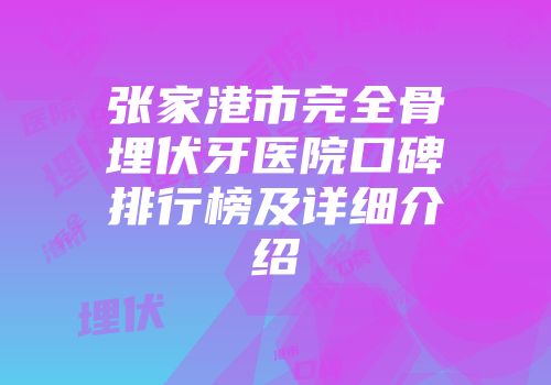 张家港市完全骨埋伏牙医院口碑排行榜及详细介绍
