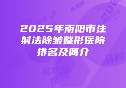 2025年南阳市注射法除皱整形医院排名及简介
