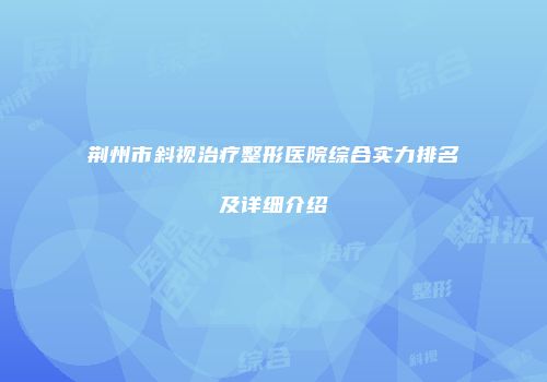 荆州市斜视治疗整形医院综合实力排名及详细介绍