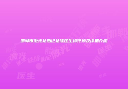 邯郸市激光祛胎记祛除医生排行榜及详细介绍