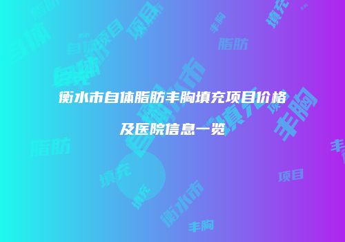 衡水市自体脂肪丰胸填充项目价格及医院信息一览