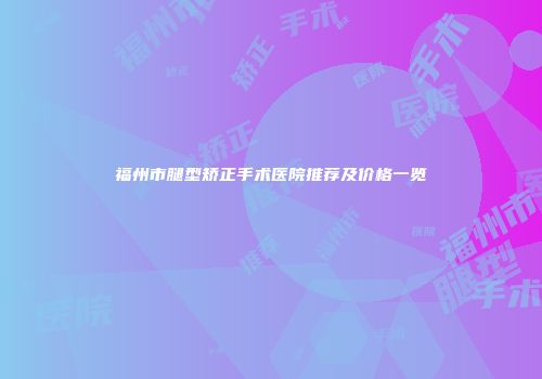 福州市腿型矫正手术医院推荐及价格一览